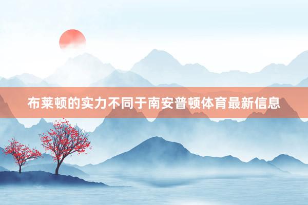 布莱顿的实力不同于南安普顿体育最新信息