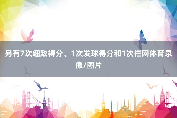 另有7次细致得分、1次发球得分和1次拦网体育录像/图片
