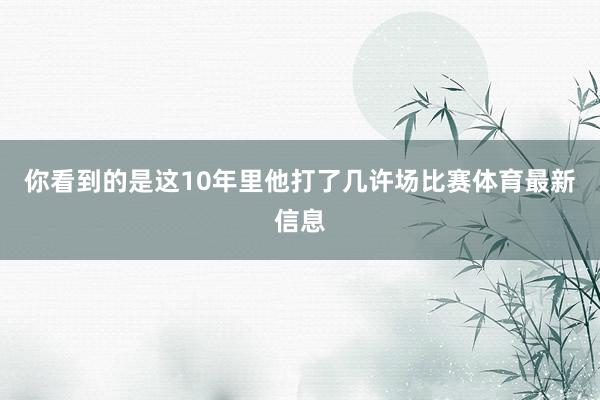 你看到的是这10年里他打了几许场比赛体育最新信息