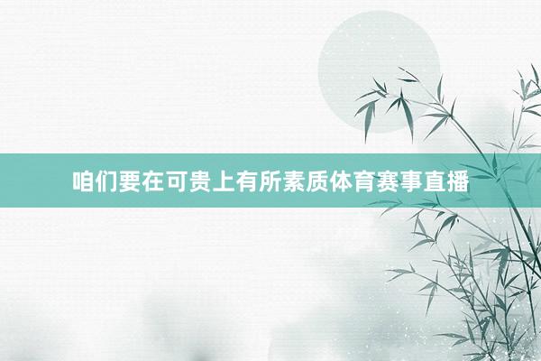 咱们要在可贵上有所素质体育赛事直播