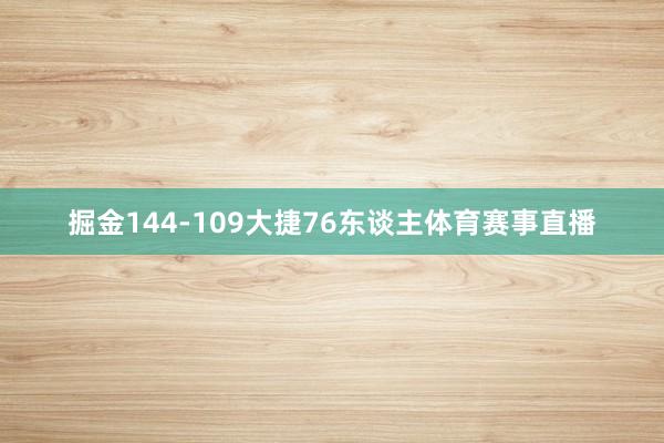 掘金144-109大捷76东谈主体育赛事直播