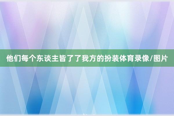 他们每个东谈主皆了了我方的扮装体育录像/图片