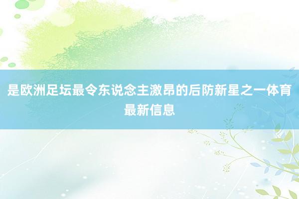 是欧洲足坛最令东说念主激昂的后防新星之一体育最新信息