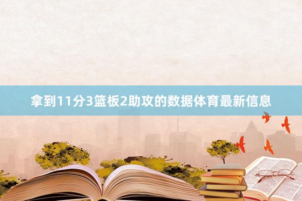 拿到11分3篮板2助攻的数据体育最新信息