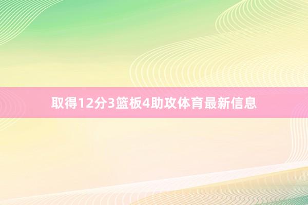 取得12分3篮板4助攻体育最新信息
