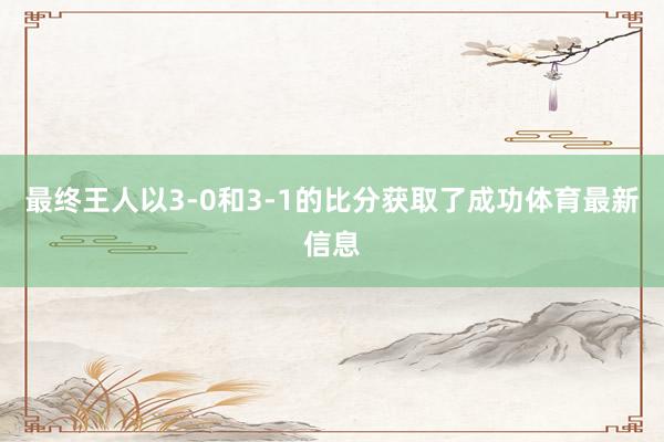 最终王人以3-0和3-1的比分获取了成功体育最新信息