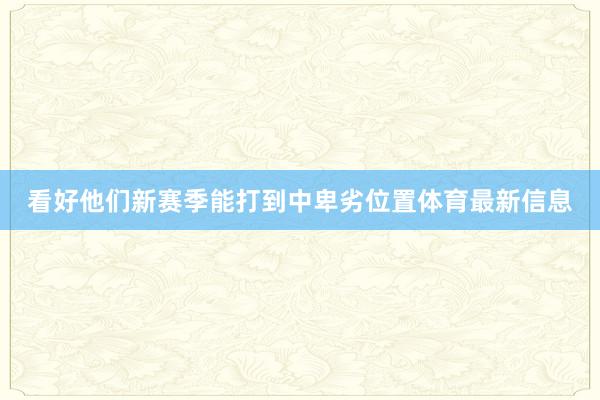 看好他们新赛季能打到中卑劣位置体育最新信息