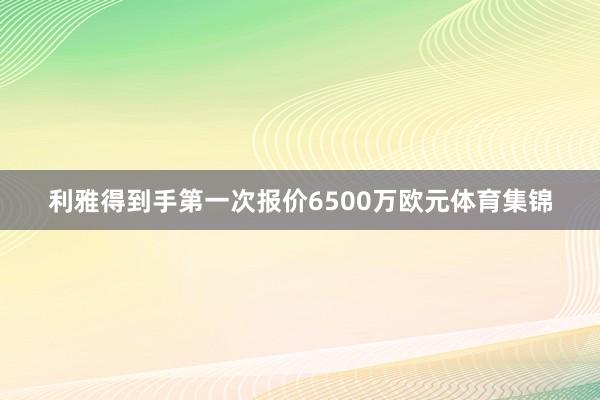 利雅得到手第一次报价6500万欧元体育集锦