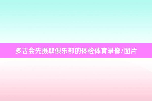 多古会先摄取俱乐部的体检体育录像/图片