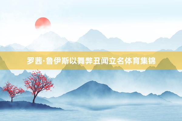 罗茜·鲁伊斯以舞弊丑闻立名体育集锦