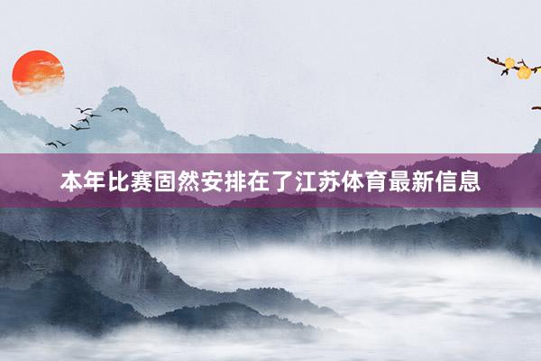 本年比赛固然安排在了江苏体育最新信息