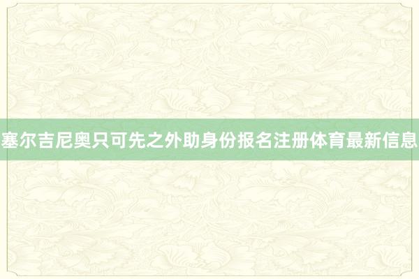 塞尔吉尼奥只可先之外助身份报名注册体育最新信息