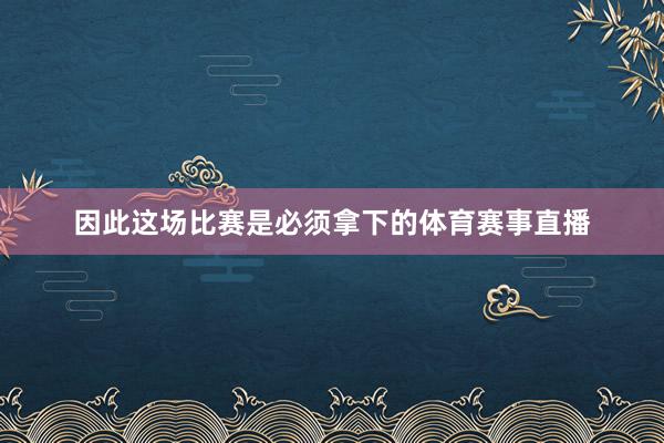 因此这场比赛是必须拿下的体育赛事直播
