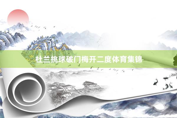 杜兰挑球破门梅开二度体育集锦