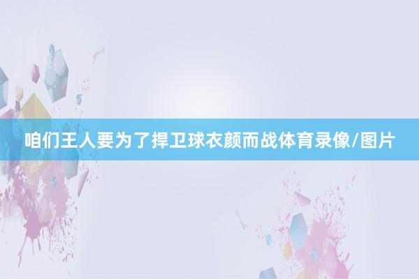咱们王人要为了捍卫球衣颜而战体育录像/图片