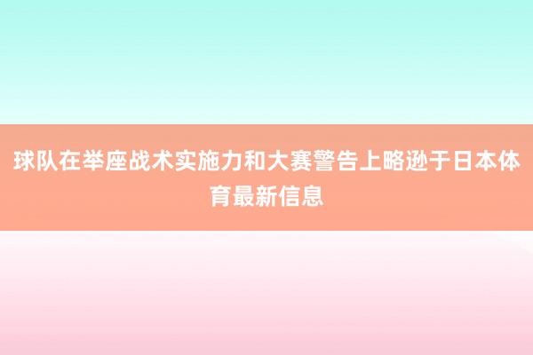 球队在举座战术实施力和大赛警告上略逊于日本体育最新信息