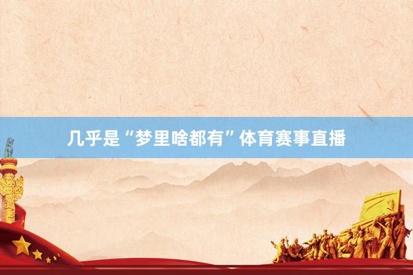 几乎是“梦里啥都有”体育赛事直播