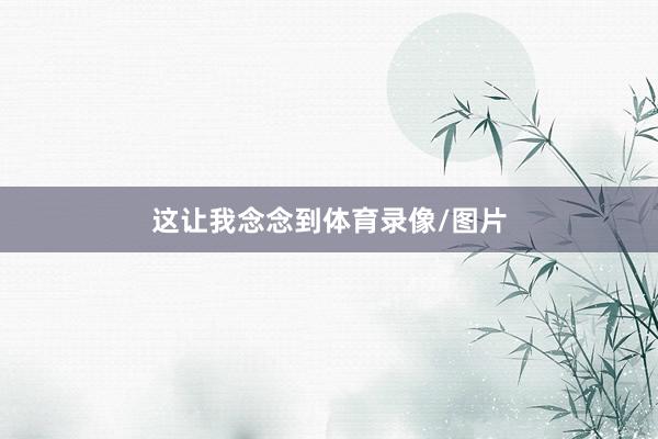 这让我念念到体育录像/图片