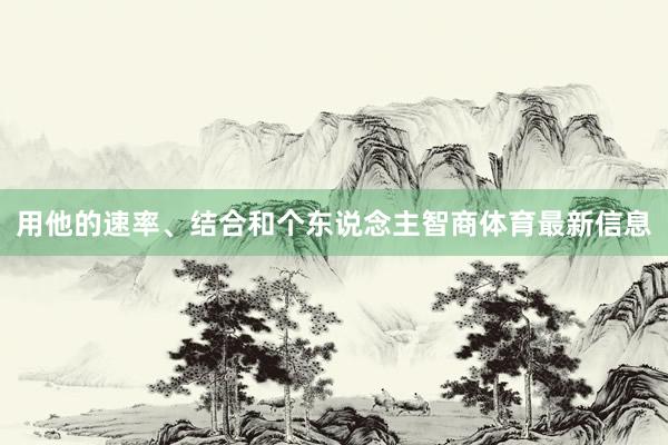用他的速率、结合和个东说念主智商体育最新信息