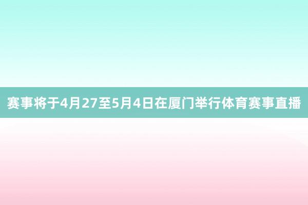 赛事将于4月27至5月4日在厦门举行体育赛事直播
