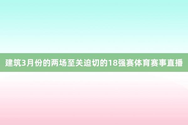 建筑3月份的两场至关迫切的18强赛体育赛事直播