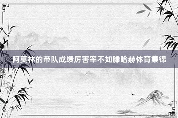 阿莫林的带队成绩厉害率不如滕哈赫体育集锦
