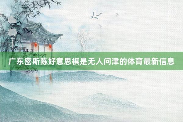 广东密斯陈好意思棋是无人问津的体育最新信息