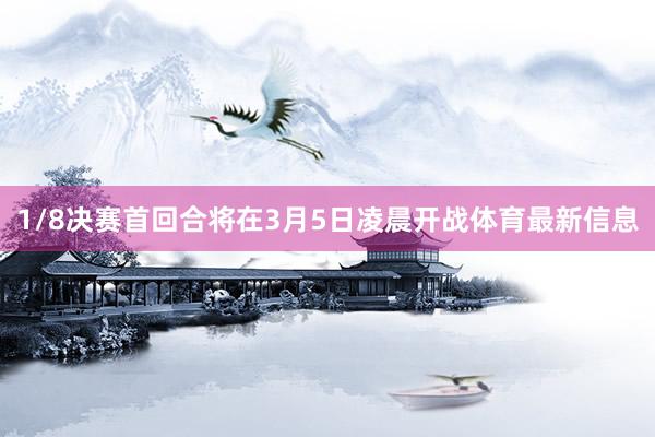 1/8决赛首回合将在3月5日凌晨开战体育最新信息