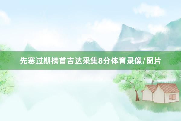 先赛过期榜首吉达采集8分体育录像/图片