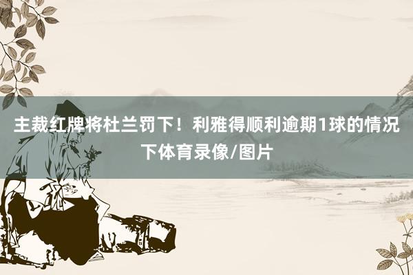 主裁红牌将杜兰罚下！利雅得顺利逾期1球的情况下体育录像/图片