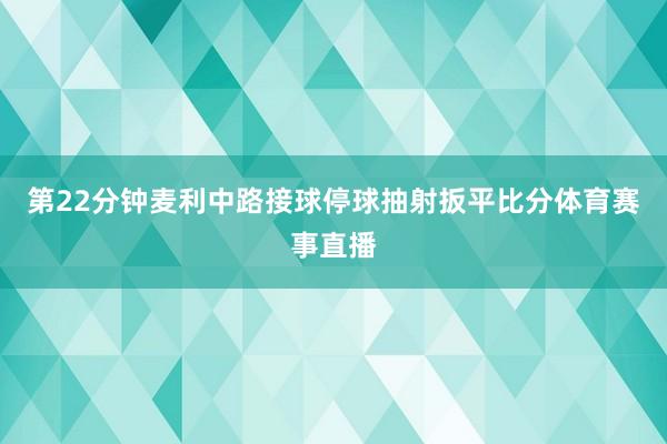 第22分钟麦利中路接球停球抽射扳平比分体育赛事直播