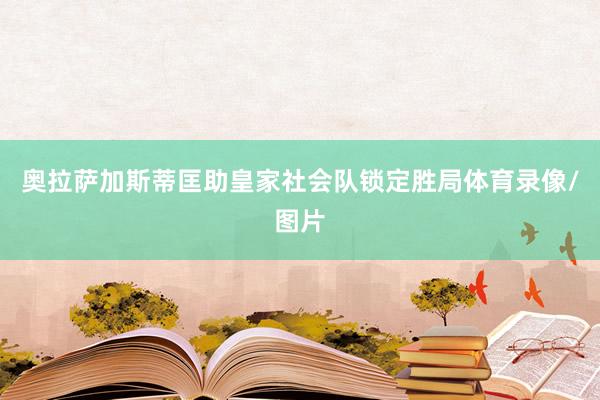 奥拉萨加斯蒂匡助皇家社会队锁定胜局体育录像/图片