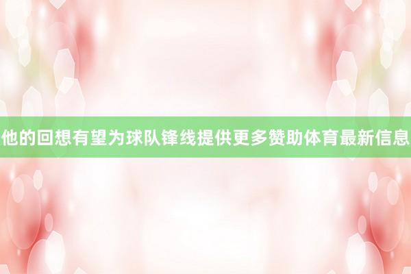 他的回想有望为球队锋线提供更多赞助体育最新信息