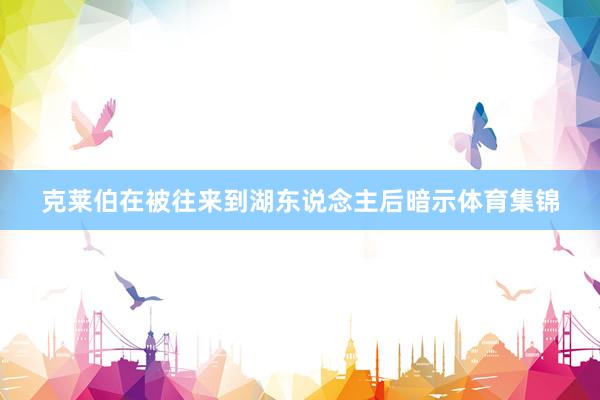 克莱伯在被往来到湖东说念主后暗示体育集锦