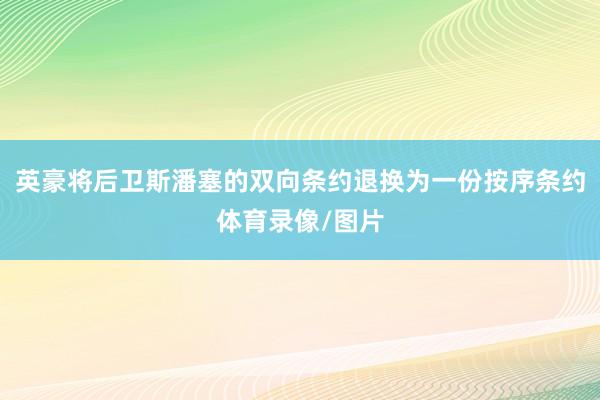 英豪将后卫斯潘塞的双向条约退换为一份按序条约体育录像/图片