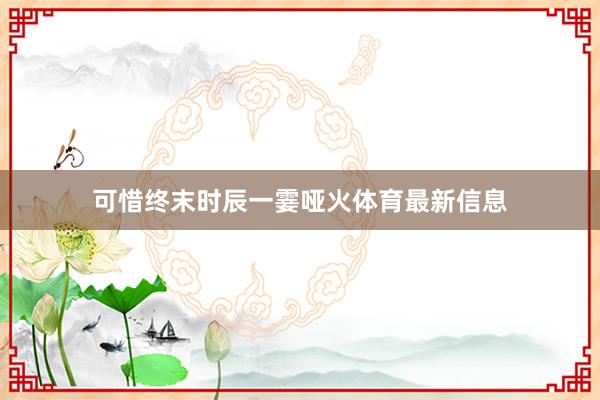 可惜终末时辰一霎哑火体育最新信息