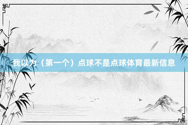 我以为（第一个）点球不是点球体育最新信息