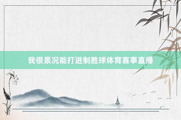 我很景况能打进制胜球体育赛事直播
