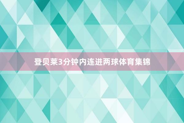 登贝莱3分钟内连进两球体育集锦