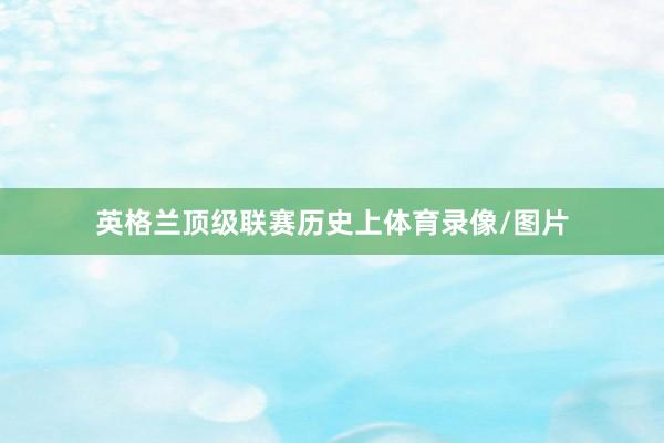 英格兰顶级联赛历史上体育录像/图片