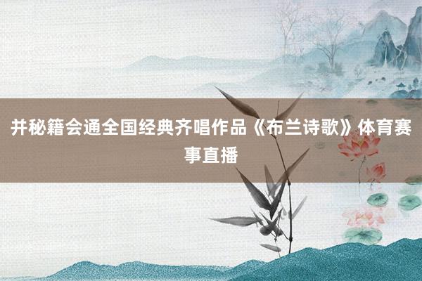 并秘籍会通全国经典齐唱作品《布兰诗歌》体育赛事直播