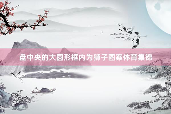 盘中央的大圆形框内为狮子图案体育集锦