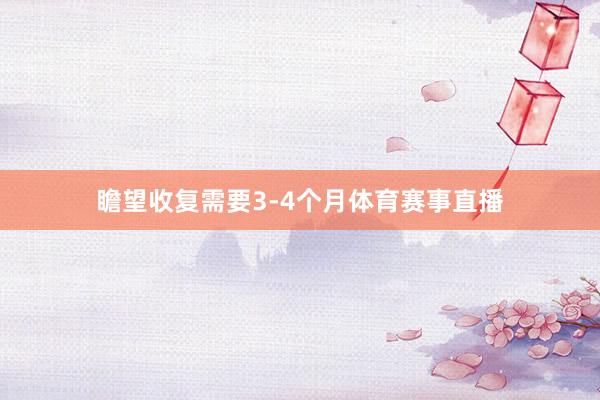 瞻望收复需要3-4个月体育赛事直播