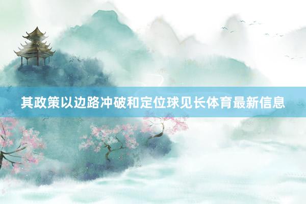 其政策以边路冲破和定位球见长体育最新信息