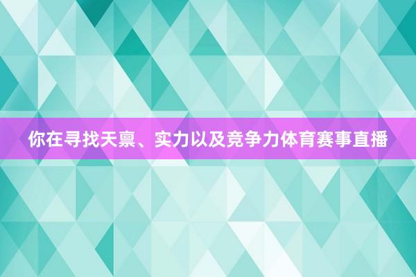 你在寻找天禀、实力以及竞争力体育赛事直播