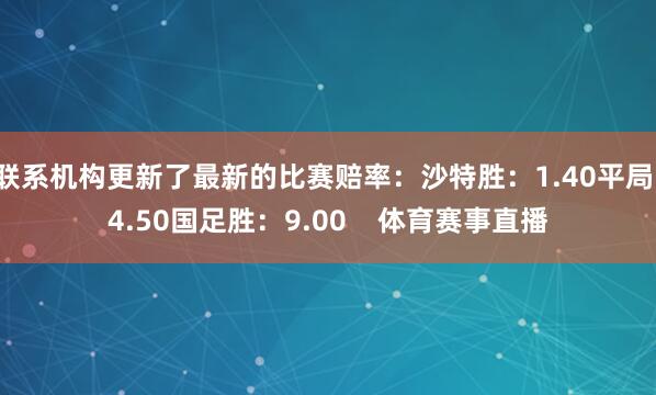 联系机构更新了最新的比赛赔率：沙特胜：1.40平局：4.50国足胜：9.00    体育赛事直播