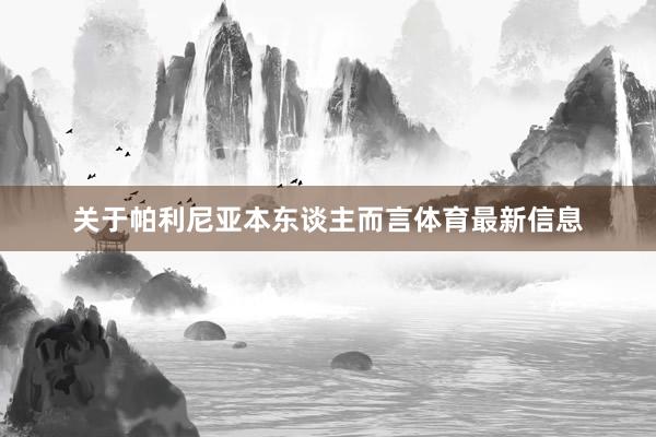关于帕利尼亚本东谈主而言体育最新信息