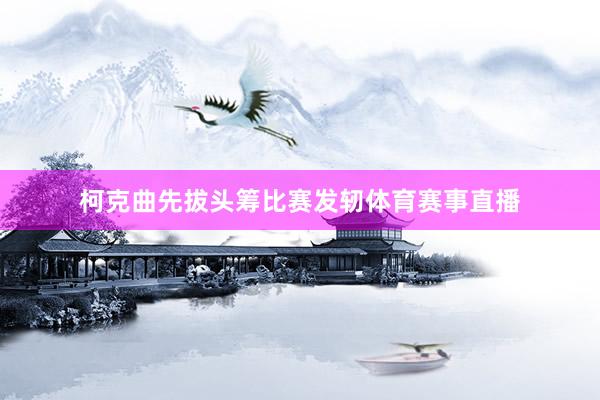 柯克曲先拔头筹比赛发轫体育赛事直播
