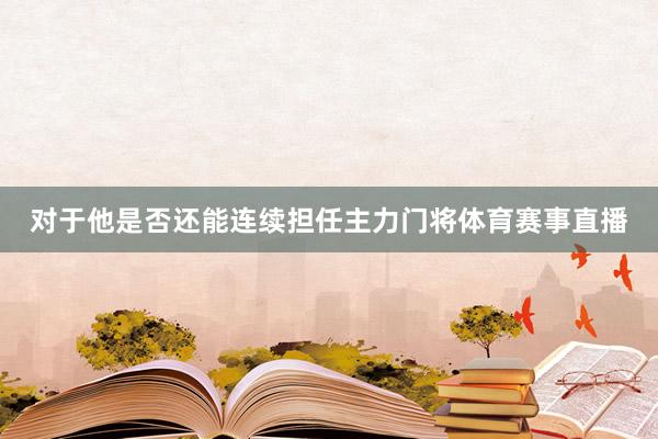 对于他是否还能连续担任主力门将体育赛事直播