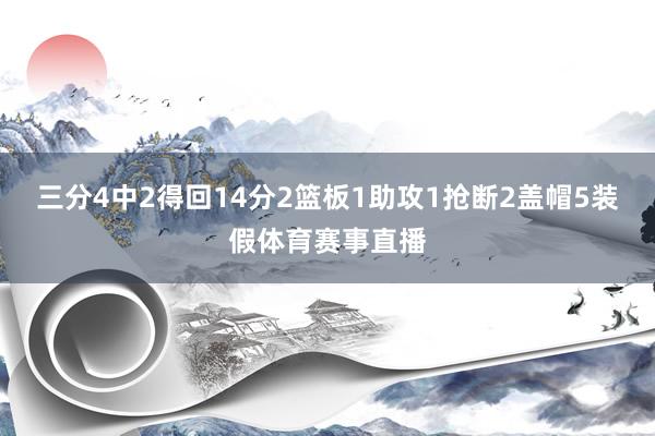 三分4中2得回14分2篮板1助攻1抢断2盖帽5装假体育赛事直播